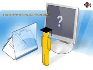 Puede alterar nuestros hábitos cognitivosPuede alterar nuestros hábitos cognitivos
 