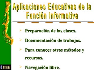  Preparación de las clases.Preparación de las clases.
 Documentación de trabajos.Documentación de trabajos.
 Para conocer otros métodos yPara conocer otros métodos y
recursos.recursos.
 Navegación libreNavegación libre..
 