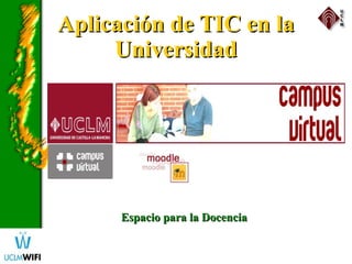 Aplicación de TIC en laAplicación de TIC en la
UniversidadUniversidad
Espacio para la DocenciaEspacio para la Docencia
 