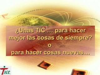 ¿Unas TIC … para hacer¿Unas TIC … para hacer
mejor las cosas de siempre?mejor las cosas de siempre?
oo
para hacer cosas nuevas…para hacer cosas nuevas…
 
