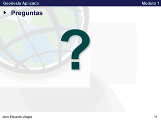 APPROVED FOR PUBLIC RELEASE 07-224Jairo Eduardo Vargas
Geodesia Aplicada Modulo 1
18
Preguntas
 