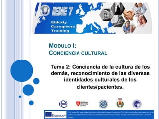 MODULO I:
CONCIENCIA CULTURAL
Tema 2: Conciencia de la cultura de los
demás, reconocimiento de las diversas
identidades culturales de los
clientes/pacientes.
 