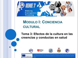 MODULO I: CONCIENCIA
CULTURAL
Tema 3: Efectos de la cultura en las
creencias y conductas en salud
 