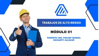 TRABAJOS DE ALTO RIESGO
MÓDULO 01
PONENTE: ING. PHILHIP MARCEL
RICHARTY ALCÁZAR
 