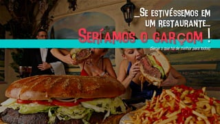 _Se estivéssemos em
um restaurante...
Seríamos o garçom !(Serve o que há de melhor para todos)	
  
 