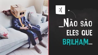 _Não são
eles que
brilham...
 