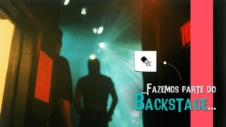 _Fazemos parte do
Backstage...
 