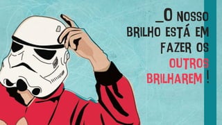 _O nosso
brilho está em
fazer os
outros
brilharem !
 