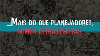 _Mais do que planejadores,
somos estrategistas.
 