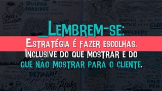_Lembrem-se:
Estratégia é fazer escolhas.
Inclusive do que mostrar e do
que não mostrar para o cliente.
 