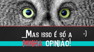 _Mas isso é só a
minha opinião!
=]
 