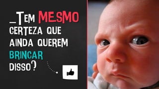 _Tem MESMO
certeza que
ainda querem
brincar
disso?
 