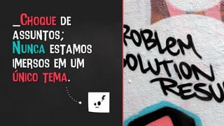 _Choque de
assuntos;
Nunca estamos
imersos em um
único tema.
 