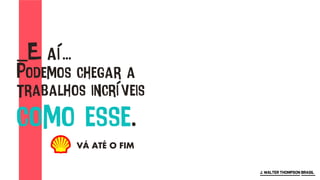 j. wALTER tHOMPSON=bRASIL
_E aí...
Podemos chegar a
trabalhos incríveis
como esse.
VÁ ATÉ O FIM
 