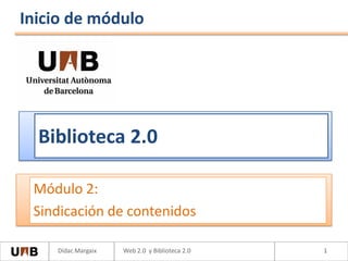 Inicio de módulo




  Biblioteca 2.0

 Módulo 2:
 Sindicación de contenidos

    Dídac Margaix   Web 2.0 y Biblioteca 2.0   1
 