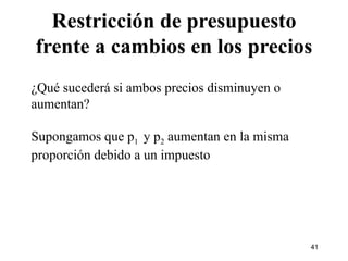 Restricción de presupuesto frente a cambios en los precios ¿Qué sucederá si ambos precios disminuyen o aumentan? Supongamos que p 1  y p 2  aumentan en la misma proporción debido a un impuesto 