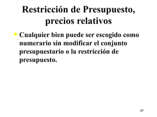 Cualquier bien puede ser escogido como numerario sin modificar el conjunto presupuestario o la restricción de presupuesto. Restricción de Presupuesto, precios relativos 