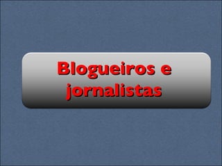 Blogueiros e jornalistas 