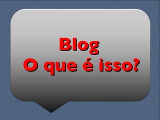 Blog  O que é isso? 