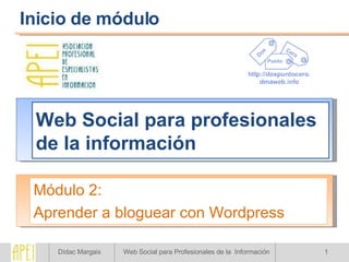 Web Social para profesionales de la información Módulo 2: Aprender a bloguear con Wordpress Inicio de módulo 