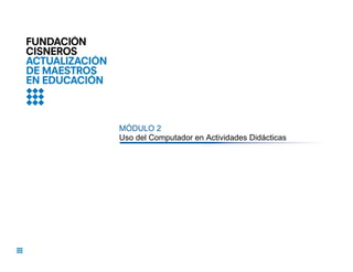 MÓDULO 2
Uso del Computador en Actividades Didácticas
 