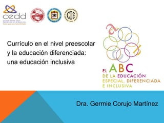1900




Currículo en el nivel preescolar
y la educación diferenciada:
una educación inclusiva




                         Dra. Germie Corujo Martínez
 