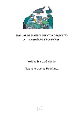 Manual de mantenimiento correctivo
    a    hardware y software.




        Yulieht Suarez Gallardo.

     Alejandro Viveros Rodríguez.




                 1
 