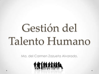Gestión del
Talento Humano
  Ma. del Carmen Zazueta Alvarado.
 