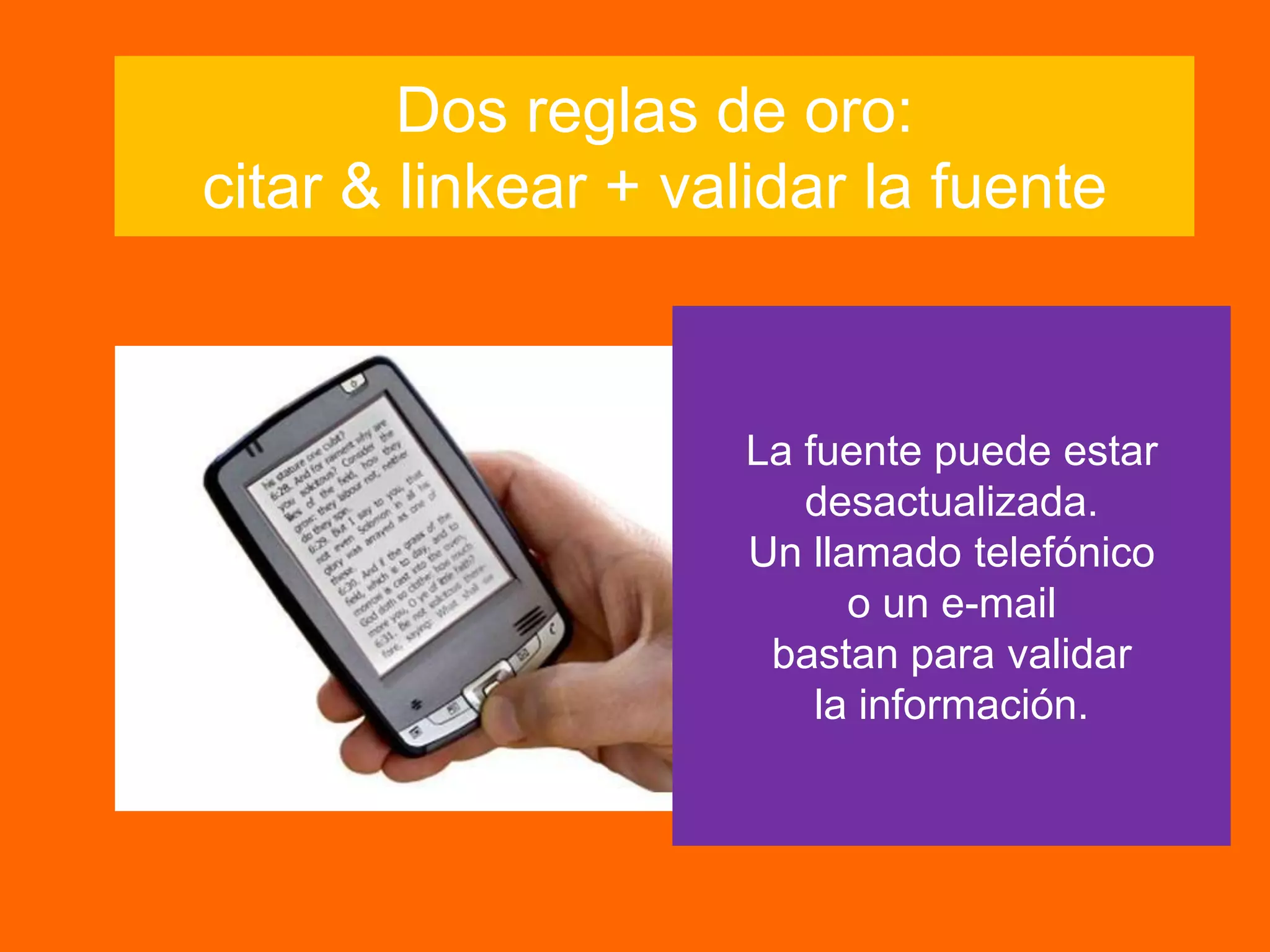 Dos reglas de oro:
citar & linkear + validar la fuente
La fuente puede estar
desactualizada.
Un llamado telefónico
o un e-mail
bastan para validar
la información.
 