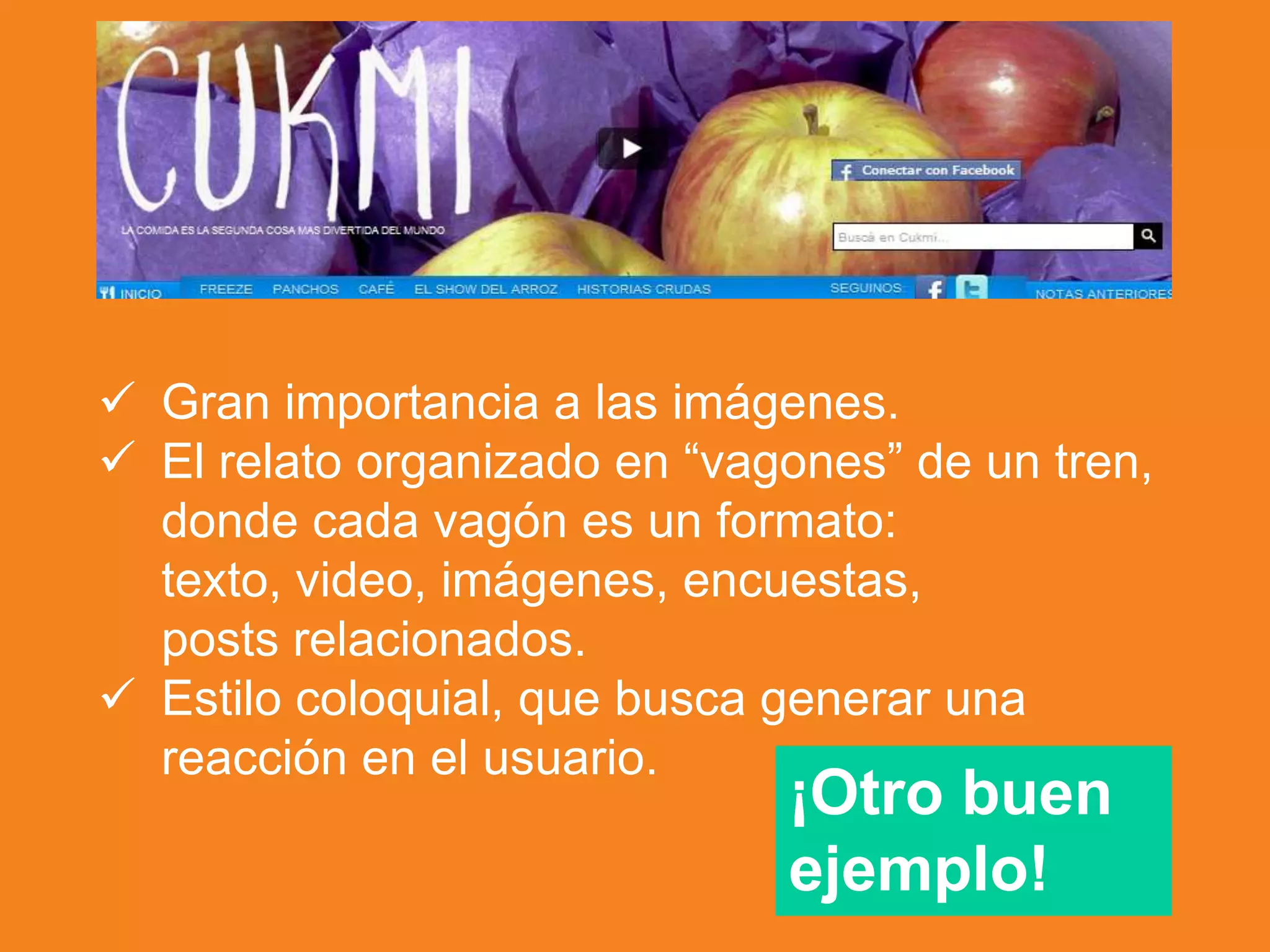  Gran importancia a las imágenes.
 El relato organizado en “vagones” de un tren,
donde cada vagón es un formato:
texto, video, imágenes, encuestas,
posts relacionados.
 Estilo coloquial, que busca generar una
reacción en el usuario.
¡Otro buen
ejemplo!
 