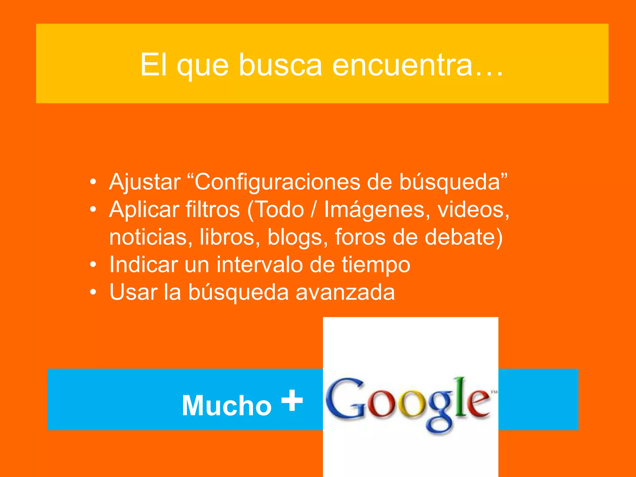 Mucho +
El que busca encuentra…
• Ajustar “Configuraciones de búsqueda”
• Aplicar filtros (Todo / Imágenes, videos,
noticias, libros, blogs, foros de debate)
• Indicar un intervalo de tiempo
• Usar la búsqueda avanzada
 