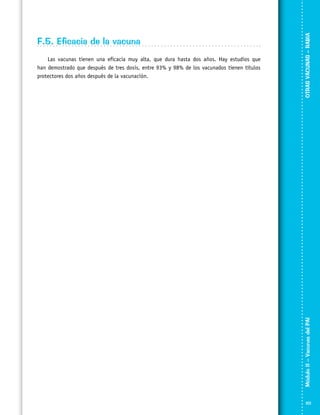 OTRAS VACUNAS – RABIA

Las vacunas tienen una eficacia muy alta, que dura hasta dos años. Hay estudios que
han demostrado que después de tres dosis, entre 93% y 98% de los vacunados tienen títulos
protectores dos años después de la vacunación.

Módulo II – Vacunas del PAI	

F.5. Eficacia de la vacuna

101

 