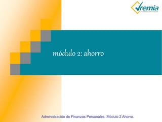 módulo 2: ahorro
Administración de Finanzas Personales: Módulo 2 Ahorro.
 