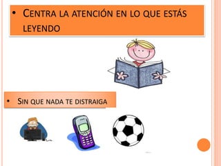 • CENTRA LA ATENCIÓN EN LO QUE ESTÁS
LEYENDO
• SIN QUE NADA TE DISTRAIGA