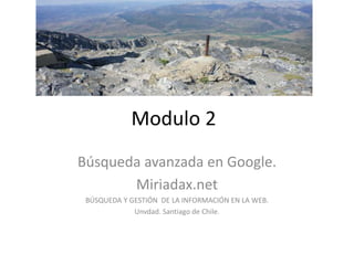 Modulo 2
Búsqueda avanzada en Google.
Miriadax.net
BÚSQUEDA Y GESTIÓN DE LA INFORMACIÓN EN LA WEB.
Unvdad. Santiago de Chile.
 