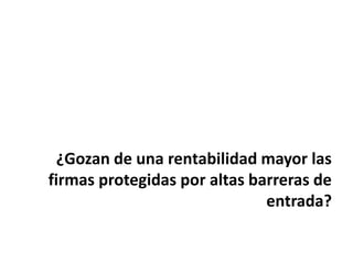 ¿Gozan de una rentabilidad mayor las
firmas protegidas por altas barreras de
entrada?
 
