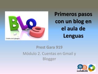 Primeros pasos
con un blog en
el aula de
Lenguas
Prest Gara 919
Módulo 2. Cuentas en Gmail y
Blogger
Crédito de la imagen
 