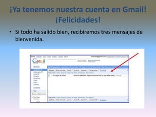 ¡Ya tenemos nuestra cuenta en Gmail!
¡Felicidades!
• Si todo ha salido bien, recibiremos tres mensajes de
bienvenida.
 