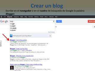 Crear un blog
Escribe en el navegador o en el cuadro de búsqueda de Google la palabra
Blogger.
 