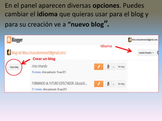 En el panel aparecen diversas opciones. Puedes
cambiar el idioma que quieras usar para el blog y
para su creación ve a “nuevo blog”.
Idioma
Crear un blog
 