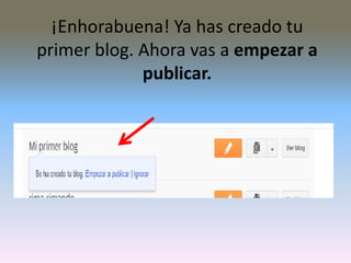 ¡Enhorabuena! Ya has creado tu
primer blog. Ahora vas a empezar a
publicar.
 