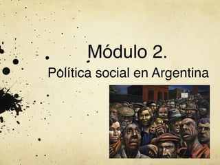 Módulo 2.!
Política social en Argentina!
 