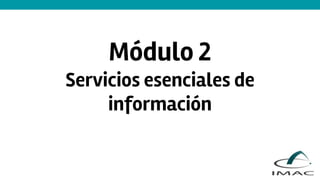 Módulo 2
Servicios esenciales de
información
 