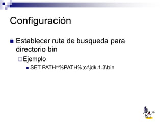 Configuración
 Establecer ruta de busqueda para
directorio bin
Ejemplo
 SET PATH=%PATH%;c:jdk.1.3bin
 