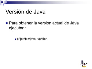 Versión de Java
 Para obtener la versión actual de Java
ejecutar :
 c:jdkbinjava -version
 