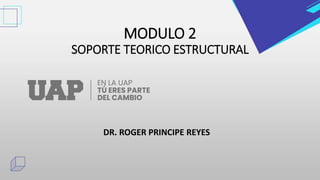MODULO 2
SOPORTE TEORICO ESTRUCTURAL
DR. ROGER PRINCIPE REYES
 