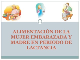 ALIMENTACIÓN DE LA MUJER EMBARAZADA Y MADRE EN PERIODO DE LACTANCIA 