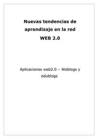 Nuevas tendencias de
  aprendizaje en la red

          WEB 2.0




Aplicaciones web2.0 – Weblogs y
          edublogs
 