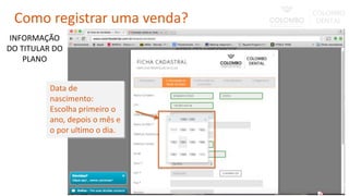 Data de
nascimento:
Escolha primeiro o
ano, depois o mês e
o por ultimo o dia.
INFORMAÇÃO
DO TITULAR DO
PLANO
Como registrar uma venda?
 