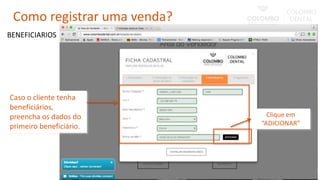 Caso o cliente tenha
beneficiários,
preencha os dados do
primeiro beneficiário.
BENEFICIARIOS
Clique em
“ADICIONAR”
Como registrar uma venda?
 
